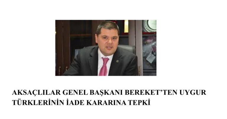 AKSAÇLILAR GENEL BAŞKANI BEREKET’TEN UYGUR TÜRKLERİNİN İADE KARARINA TEPKİ