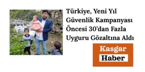 Türkiye, Yeni Yıl Güvenlik Kampanyası Öncesi 30’dan Fazla Uyguru Gözaltına Aldı